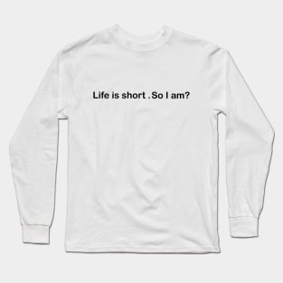 Life is short . so I am? Long Sleeve T-Shirt